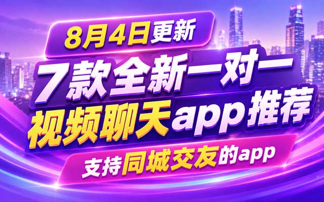 8月4日更新7款一对一视频聊天App推荐，支持同城交友的视频聊天软件合集
